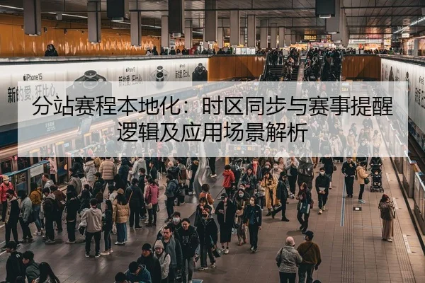 分站赛程本地化：时区同步与赛事提醒逻辑及应用场景解析
