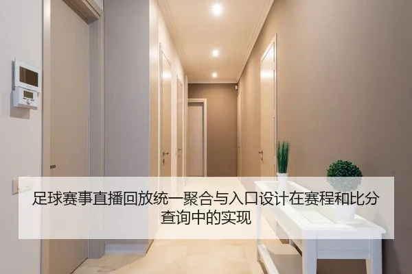 足球赛事直播回放统一聚合与入口设计在赛程和比分查询中的实现