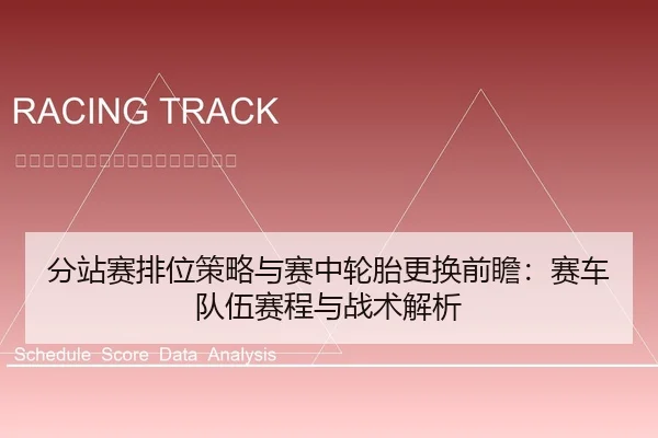 分站赛排位策略与赛中轮胎更换前瞻：赛车队伍赛程与战术解析